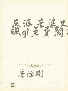 反派老婆又美又飒gl免费阅读