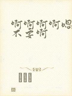 啊啊啊啊嗯嗯嗯不要啊