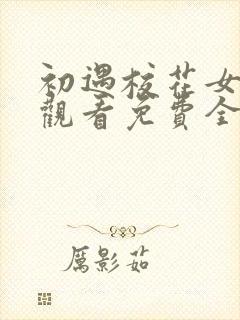 初遇校花女在线观看免费全集完整版