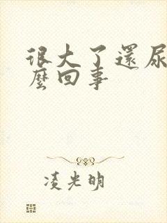 很大了还尿床怎么回事