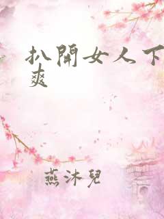 扒开女人下体捅爽