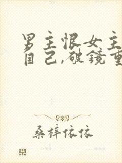 男主恨女主抛弃自己,破镜重圆