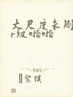 大尺度未删减的r级啪啪