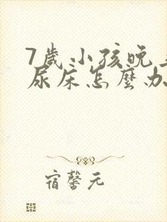 7岁小孩晚上总尿床怎么办如何治疗