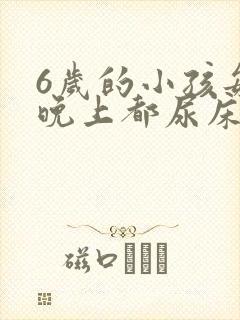 6岁的小孩每天晚上都尿床怎么办