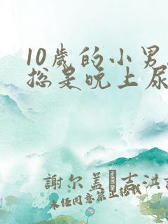 10岁的小男孩总是晚上尿床是什么原因