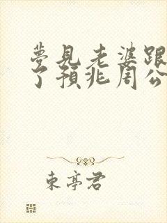 梦见老婆跟人跑了预兆周公解梦