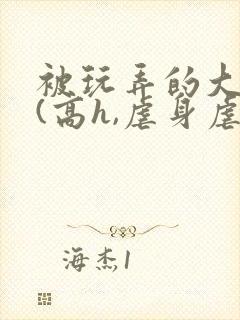 被玩弄的大小姐(高h,虐身虐心)