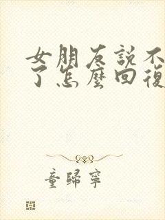 女朋友说不理你了怎么回复