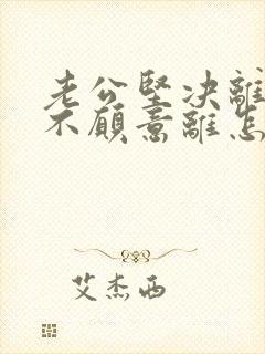 老公坚决离婚我不愿意离怎样挽救