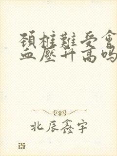 颈椎难受会导致血压升高吗