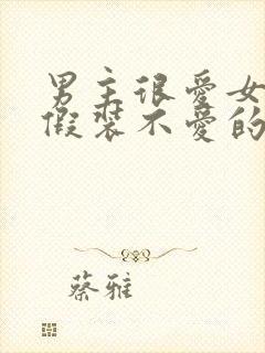 男主很爱女主却假装不爱的小说