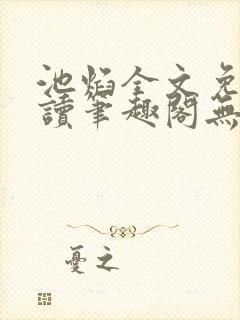 池焰全文免费阅读笔趣阁无弹窗