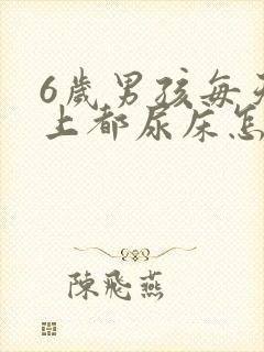 6岁男孩每天晚上都尿床怎么回事