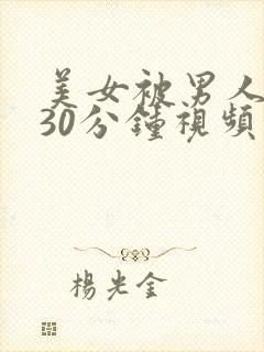 美女被男人桶爽30分钟视频