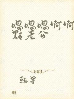 嗯嗯嗯啊啊啊轻点老公