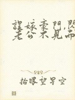 误嫁豪门,闪婚老公不见面免费阅读