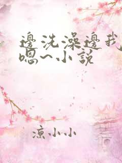 边洗澡边我啊~嗯~小说