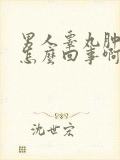 男人睾丸肿大是怎么回事啊