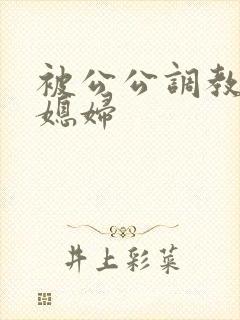 被公公调教的儿媳妇