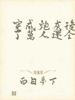 穿成炮灰后我成了万人迷全文