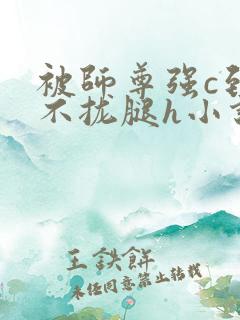 被师尊强c到合不拢腿h小说