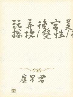 玩弄后宫美人【总攻/双性/后宫/多人】