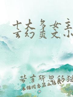 十大多女主后宫玄幻爽文小说