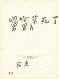 嗯啊草死了骚货男男h