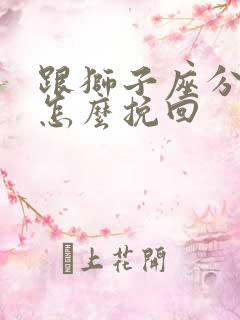 跟狮子座分手后怎么挽回