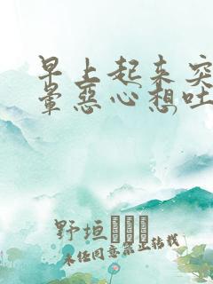 早上起来突然头晕恶心想吐冒虚汗