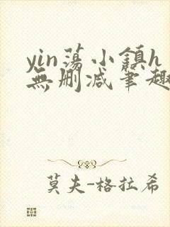 yin荡小镇h无删减笔趣阁