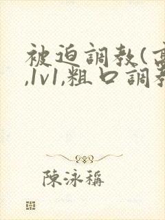 被迫调教(高h,1v1,粗口调教,双男)小说