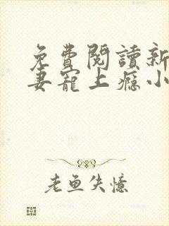 免费阅读新婚娇妻宠上瘾小说