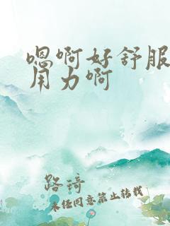 嗯啊好舒服啊嗯用力啊