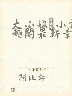 大小姐琂小说笔趣阁最新章节列表