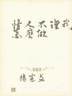 情人不理我了该怎么做