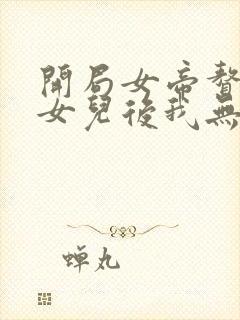 开局女帝赘婿有女儿后我无敌了