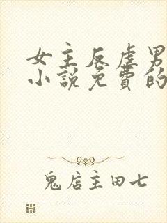 女主反虐男主的小说免费的