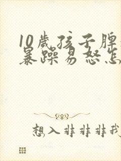 10岁孩子脾气暴躁易怒怎么办