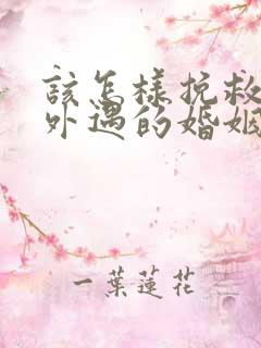 该怎样挽救老公外遇的婚姻