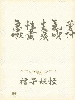 急性支气管炎咳嗽黄痰吃什么药