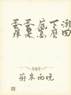 蛋蛋底下潮湿瘙痒是怎么回事