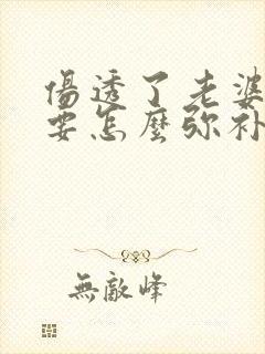 伤透了老婆的心要怎么弥补挽回