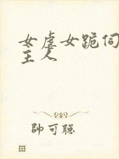 女虐女跪伺候女主人