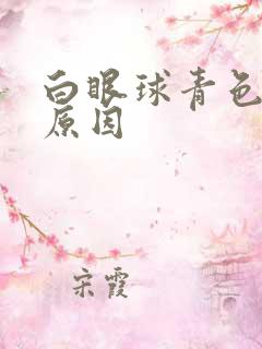 白眼球青色什么原因