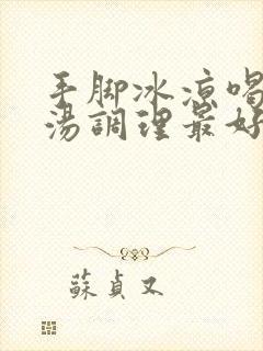 手脚冰凉喝什么汤调理最好