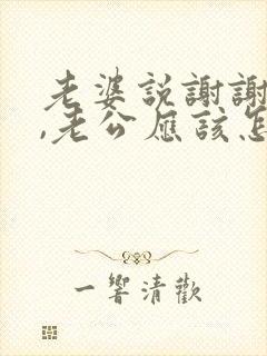 老婆说谢谢老公,老公应该怎么回答