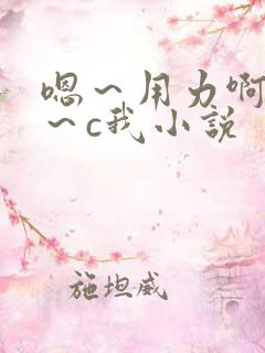 嗯～用力啊～嗯～c我小说