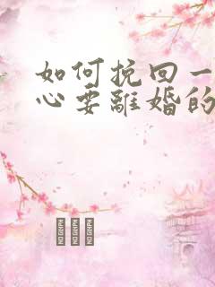 如何挽回一个死心要离婚的老公